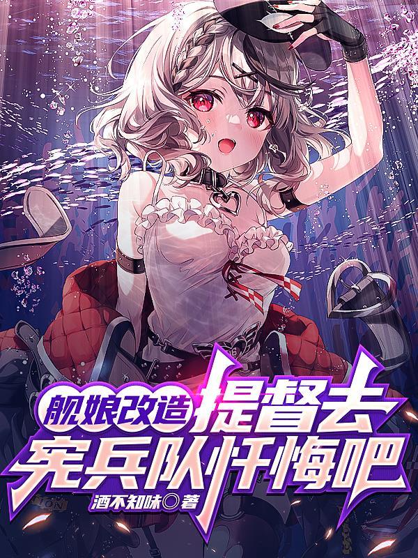 舰娘改造,提督去宪兵队忏悔吧 舰娘改造,提督去宪兵队忏悔吧